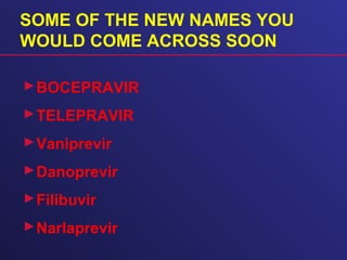 SOME OF THE NEW NAMES YOU
WOULD COME ACROSS SOON
BOCEPRAVIR
TELEPRAVIR
Vaniprevir
Danoprevir
Filibuvir
Narlaprevir
 