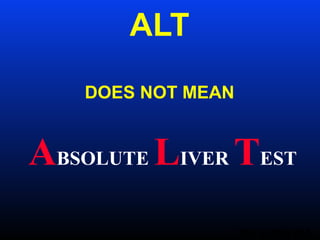 ALT
DOES NOT MEAN
ABSOLUTE LIVER TEST
DR. SADIQ ZIA
 