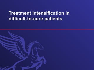 Treatment intensification in
difficult-to-cure patients
 