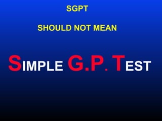 SGPT
SHOULD NOT MEAN
SIMPLE G.P. TEST
 