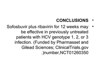 CONCLUSIONS • 
Sofosbuvir plus ribavirin for 12 weeks may • 
be effective in previously untreated 
patients with HCV genotype 1, 2, or 3 
infection. (Funded by Pharmasset and 
Gilead Sciences; ClinicalTrials.gov 
.(number,NCT01260350 
 