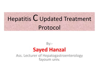 Hepatitis C Updated Treatment
Protocol
By:-
Sayed Hanzal
Ass. Lecturer of Hepatogastroenterology
fayoum univ.
 