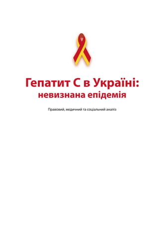 Гепатит С в Україні: 
невизнана епідемія 
Правовий, медичний та соціальний аналіз 
 