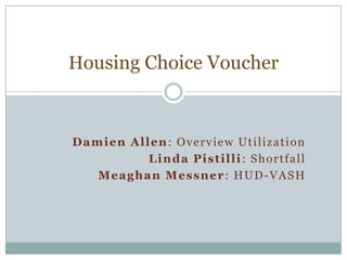 Housing Choice Voucher



Damien Allen: Overview Utilization
          Linda Pistilli: Shortfall
   Meaghan Messner: HUD-VASH
 