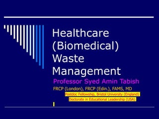Healthcare
(Biomedical)
Waste
Management
Professor Syed Amin Tabish
FRCP (London), FRCP (Edin.), FAMS, MD
Postdoc Fellowship, Bristol University (England)
Doctorate in Educational Leadership (USA)
 