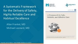 A Systematic Framework
for the Delivery of Safety,
Highly Reliable Care and
Habitual Excellence
Allan Frankel, MD
Michael Leonard, MD
Proprietary and Confidential – Safe & Reliable Healthcare LLC 2018 ©
 