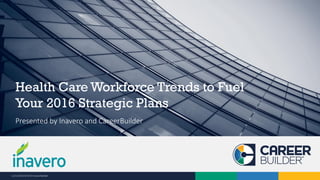 11/12/2015 © 2015 CareerBuilder
Presented by Inavero and CareerBuilder
Health Care Workforce Trends to Fuel
Your 2016 Strategic Plans
 
