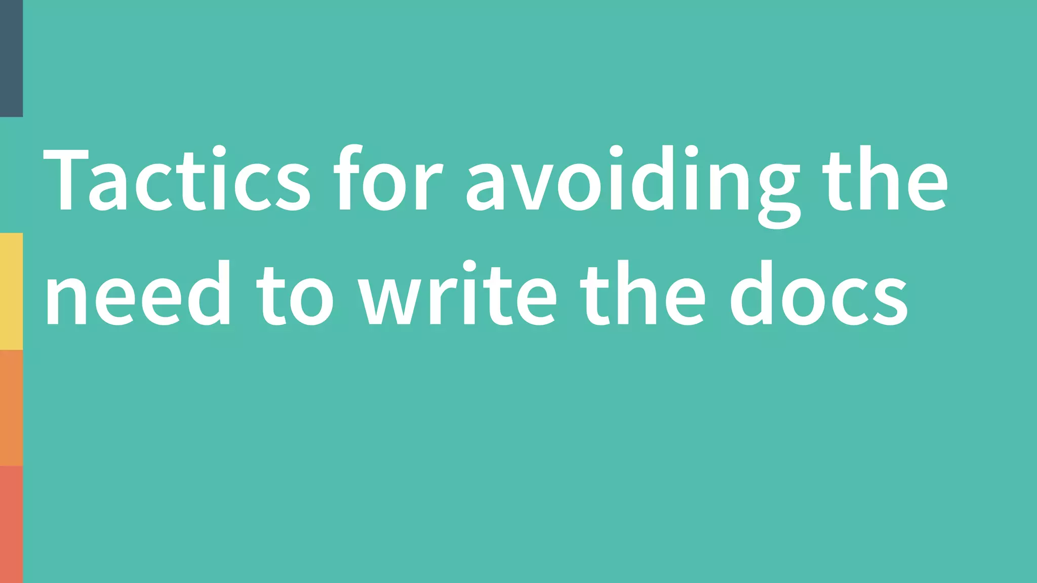 Tactics for avoiding the
need to write the docs
 