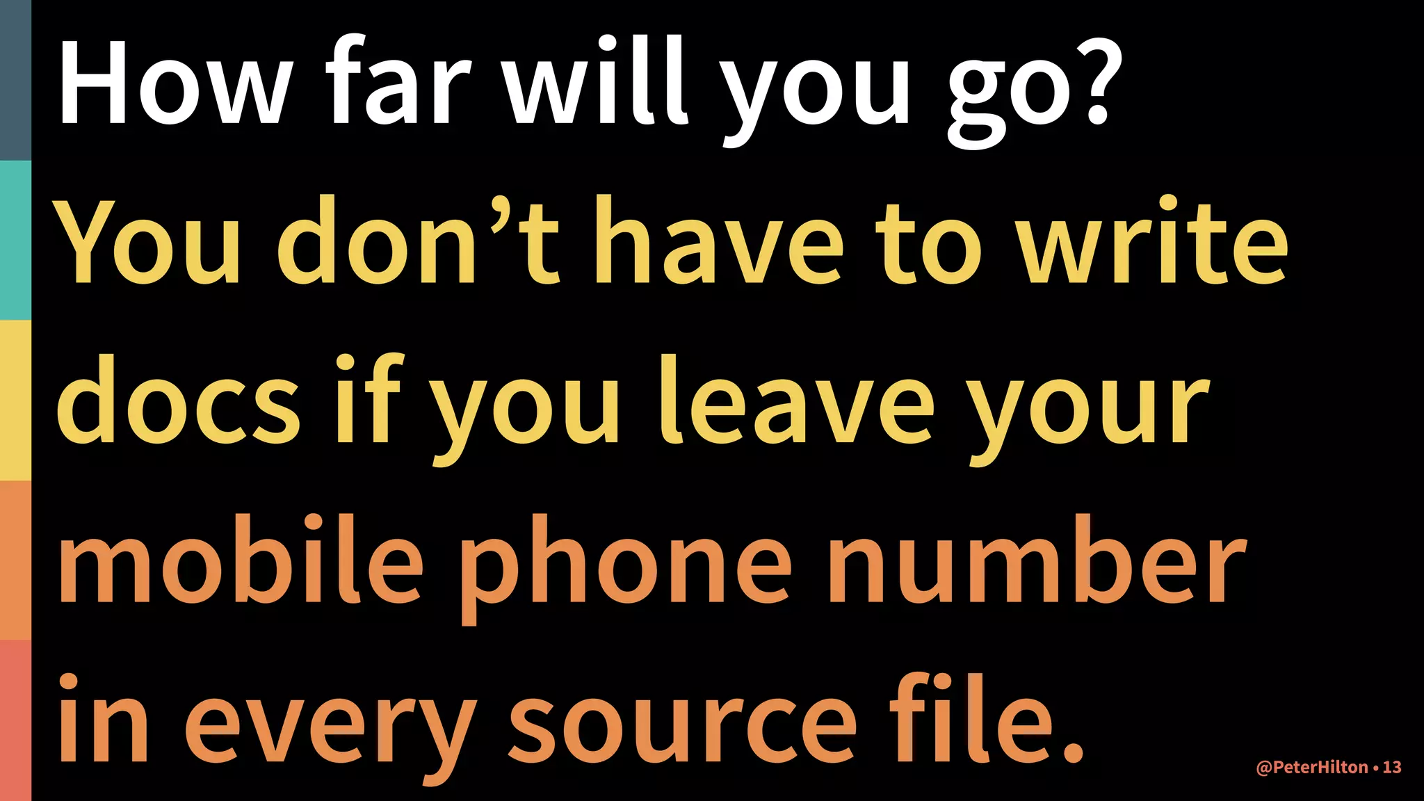How far will you go?
You don’t have to write
docs if you leave your 
mobile phone number  
in every source file. @PeterHilton • 13
 