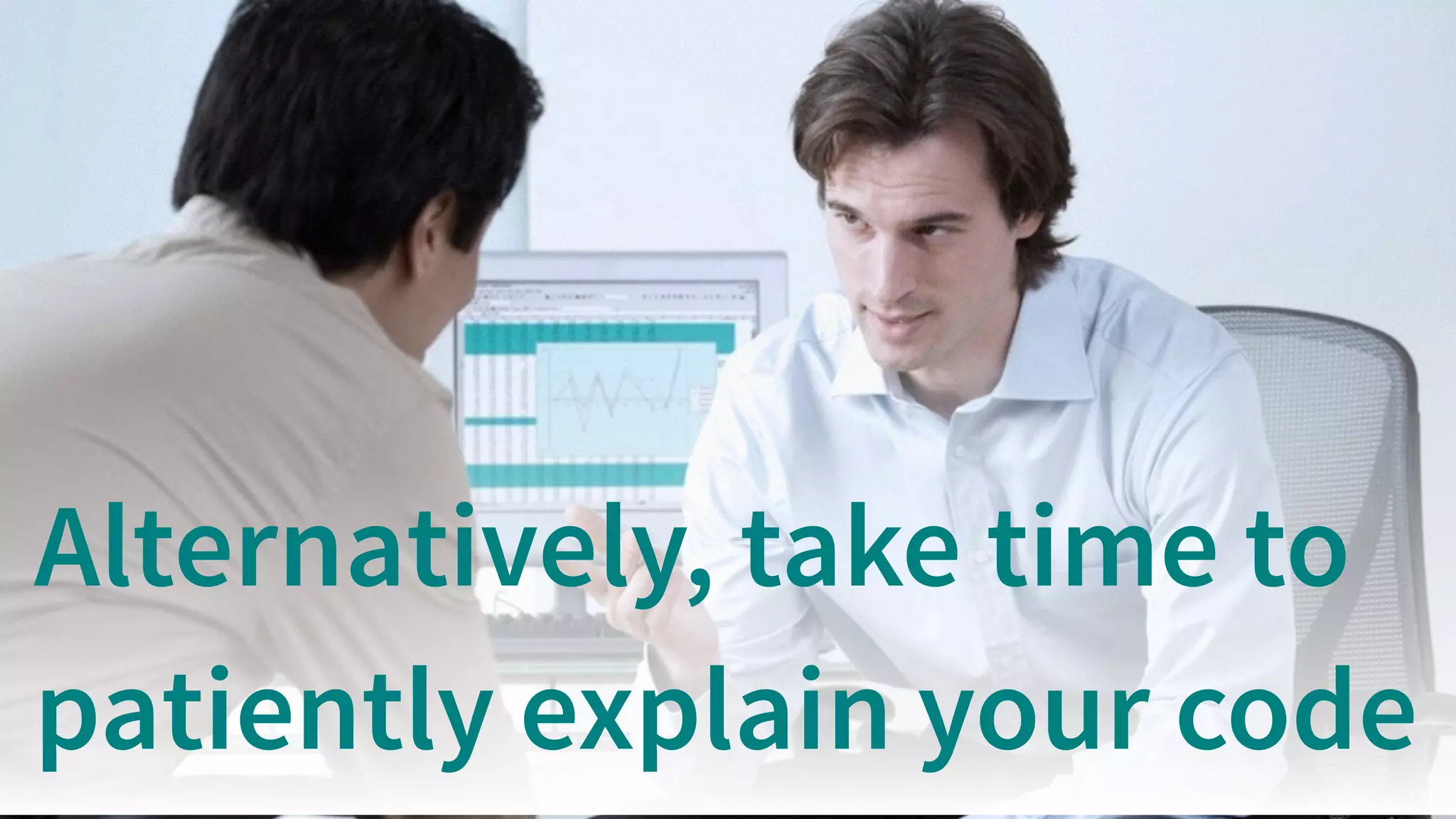 goelshivi / PD
Alternatively, take time to
patiently explain your code
 