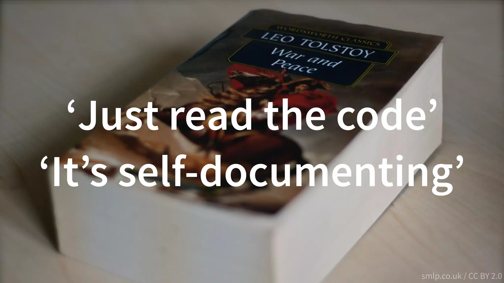 31@PeterHilton •
smlp.co.uk / CC BY 2.0
‘Just read the code’
‘It’s self-documenting’
 