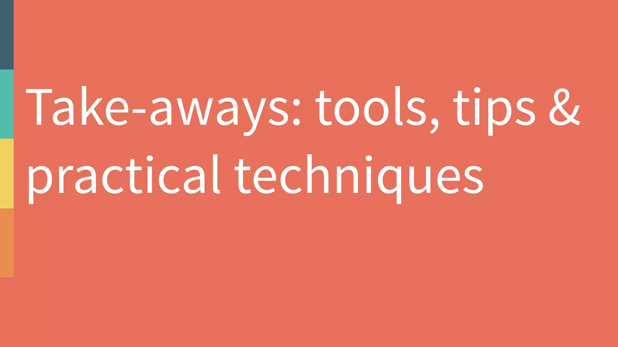 Take-aways: tools, tips &
practical techniques
 
