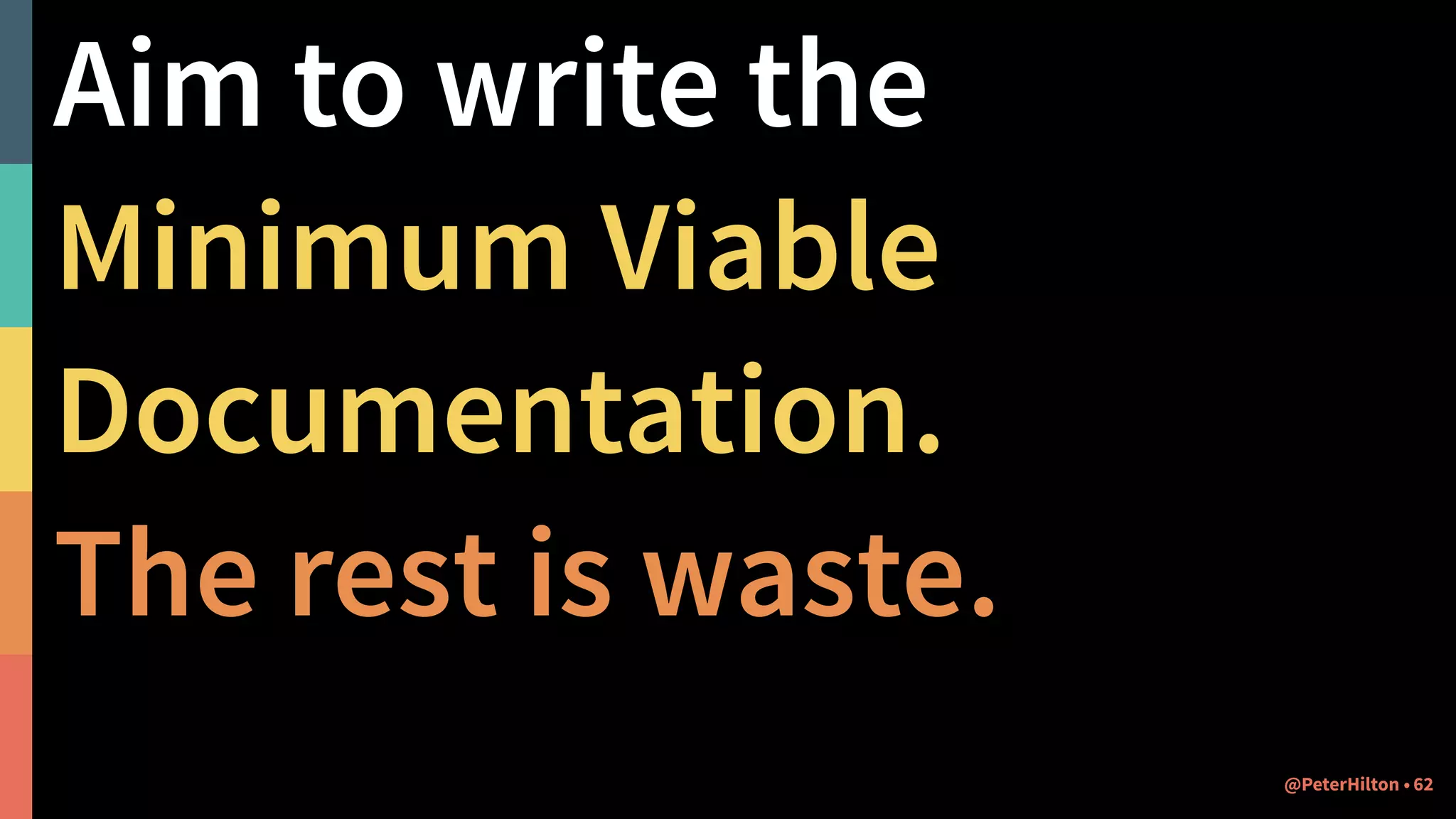 Aim to write the
Minimum Viable
Documentation.
The rest is waste.
@PeterHilton • 62
 
