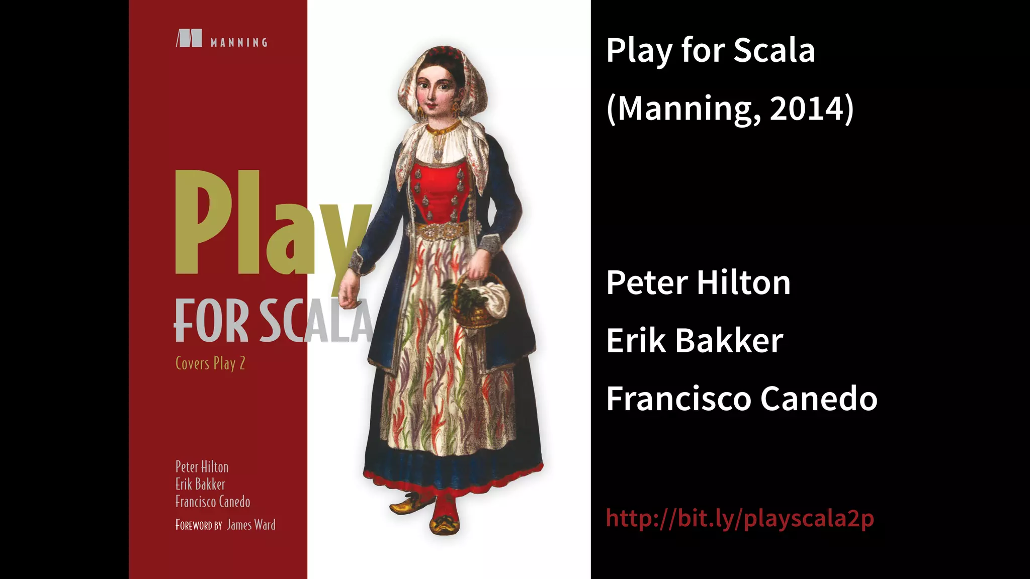 M A N N I N G
Peter Hilton
Erik Bakker
Francisco Canedo
FOREWORD BY James Ward
Covers Play 2
Play for Scala 
(Manning, 2014)
 
Peter Hilton 
Erik Bakker 
Francisco Canedo
http://bit.ly/playscala2p
 