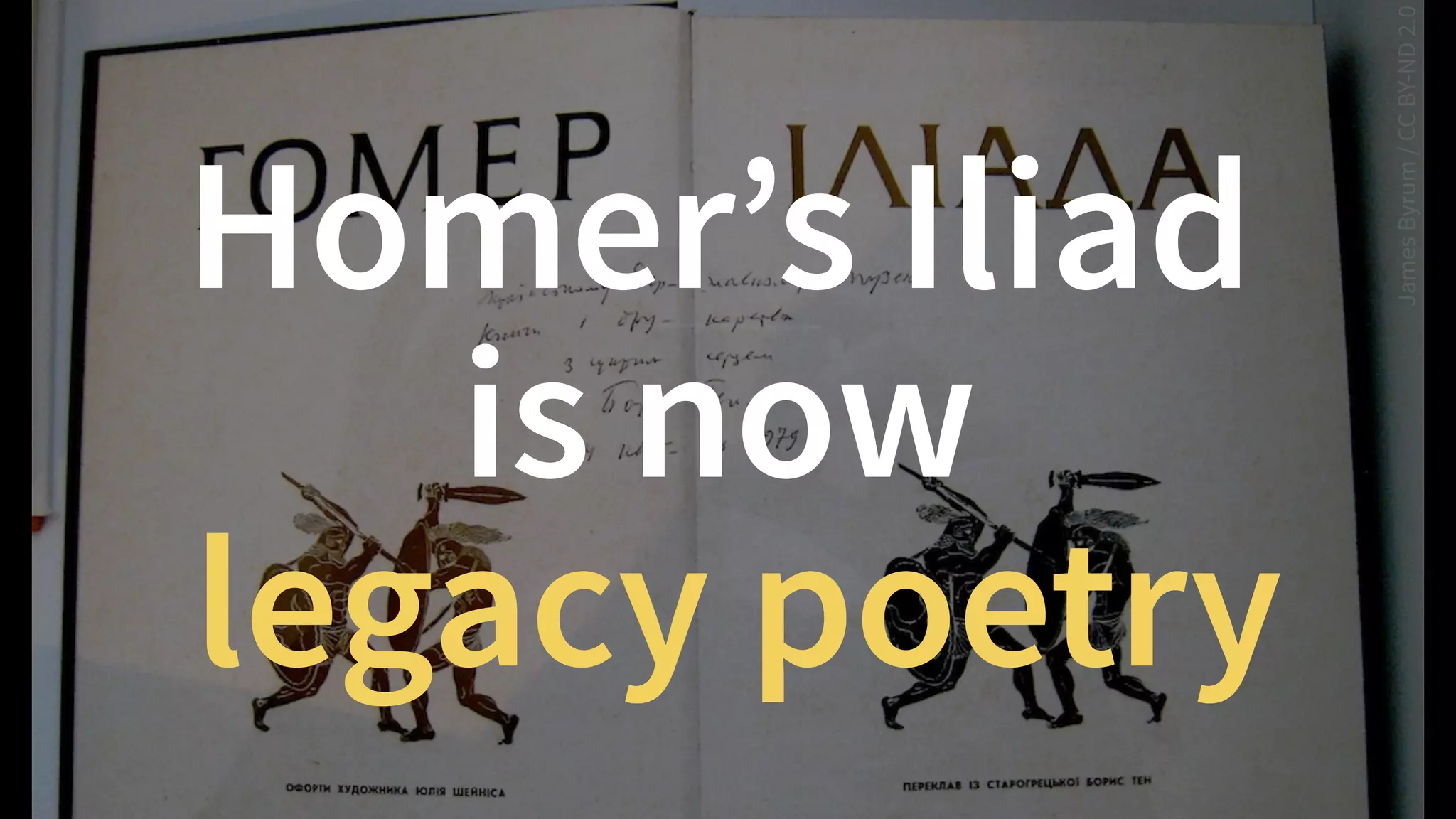 JamesByrum/CCBY-ND2.0
Homer’s Iliad  
is now
legacy poetry
 