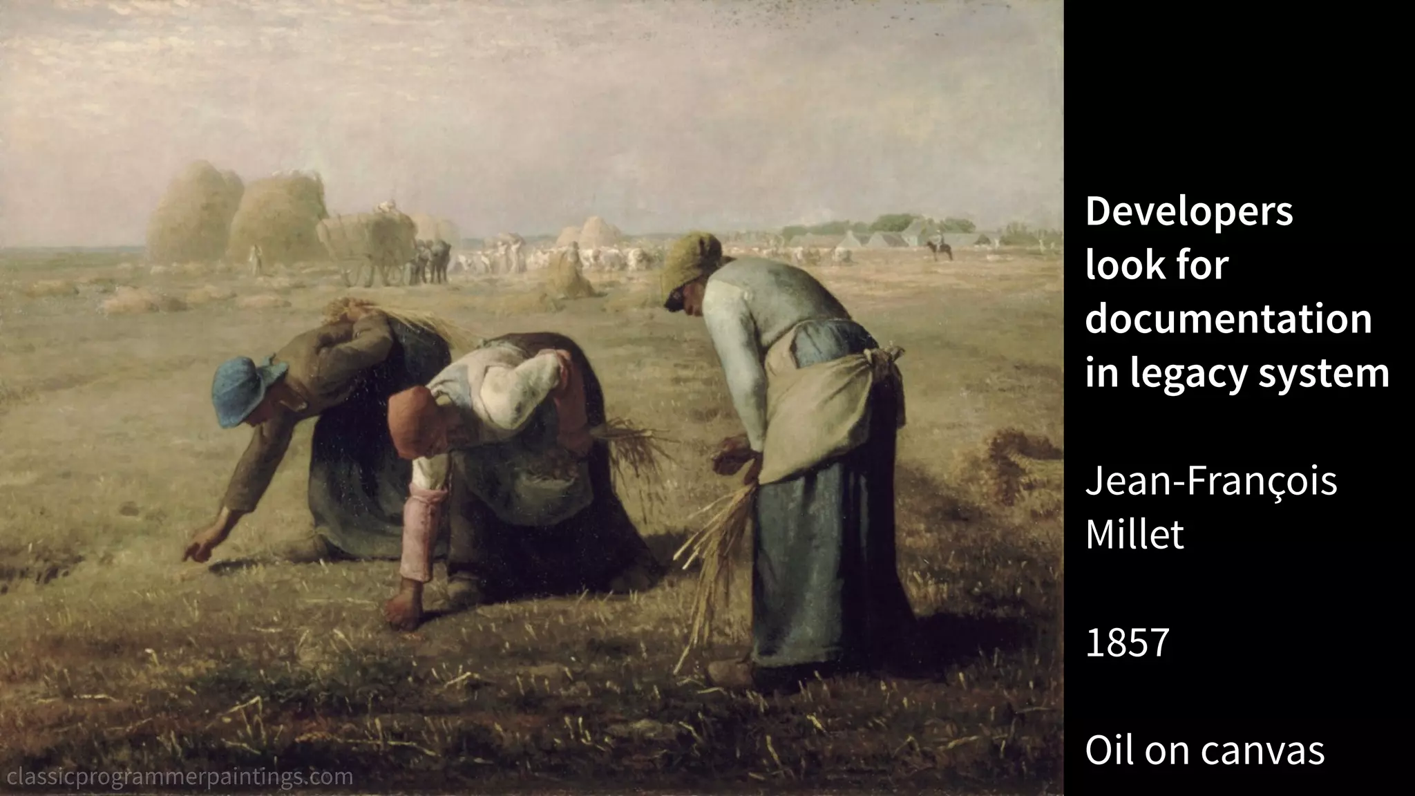 Developers  
look for
documentation
in legacy system
Jean-François
Millet
1857
Oil on canvasclassicprogrammerpaintings.com
 