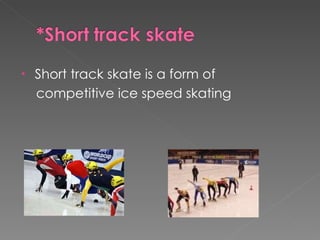 Short track skate is a form of  competitive ice speed skating 