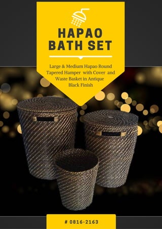 HAPAO
BATH SET
Large & Medium Hapao Round
Tapered Hamper with Cover and
Waste Basket in Antique
Black Finish
# 0816- 2163
 
