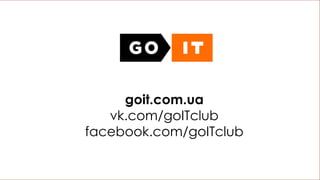 goit.com.ua
vk.com/goITclub
facebook.com/goITclub
 