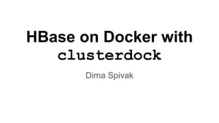 HBase on Docker with
clusterdock
Dima Spivak
 