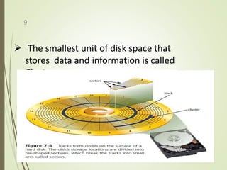 The smallest unit of disk space that
stores data and information is called
Cluster .
9
 