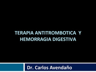 TERAPIA ANTITROMBOTICA Y
HEMORRAGIA DIGESTIVA
Dr. Carlos Avendaño
 