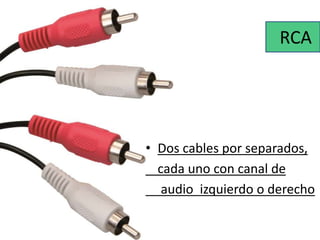 RCA 
• Dos cables por separados, 
cada uno con canal de 
audio izquierdo o derecho 
 