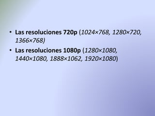 • Las resoluciones 720p (1024×768, 1280×720, 
1366×768) 
• Las resoluciones 1080p (1280×1080, 
1440×1080, 1888×1062, 1920×1080) 
 
