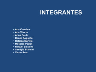 INTEGRANTES
• Ana Carolina
• Ana Vitoria
• Anna Paula
• Denes Augusto
• Heloísa Marvila
• Messias Peclat
• Raquel Siqueira
• Sandyla Bianchi
• Victor Reis
 