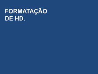 FORMATAÇÃO
DE HD.
 