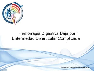 Hemorragia Digestiva Baja por
Enfermedad Diverticular Complicada
Disertante: Esteban Daniel Ochoa
 