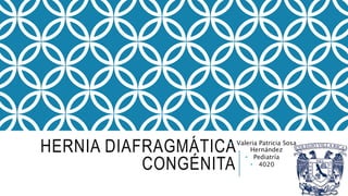 HERNIA DIAFRAGMÁTICA
CONGÉNITA
• Valeria Patricia Sosa
Hernández
• Pediatría
• 4020
 