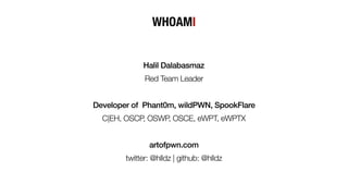 WHOAMI
Halil Dalabasmaz
Red Team Leader
Developer of Phant0m, wildPWN, SpookFlare
C|EH, OSCP, OSWP, OSCE, eWPT, eWPTX
artofpwn.com
twitter: @hlldz | github: @hlldz
 