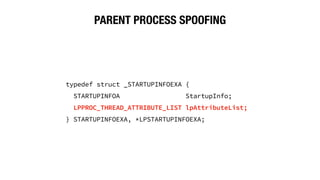 PARENT PROCESS SPOOFING
typedef struct _STARTUPINFOEXA {
STARTUPINFOA StartupInfo;
LPPROC_THREAD_ATTRIBUTE_LIST lpAttributeList;
} STARTUPINFOEXA, *LPSTARTUPINFOEXA;
 