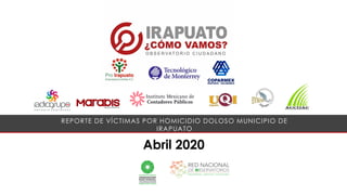 Abril 2020
REPORTE DE VÍCTIMAS POR HOMICIDIO DOLOSO MUNICIPIO DE
IRAPUATO
 
