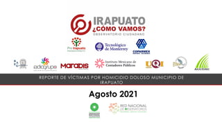 Agosto 2021
REPORTE DE VÍCTIMAS POR HOMICIDIO DOLOSO MUNICIPIO DE
IRAPUATO
 