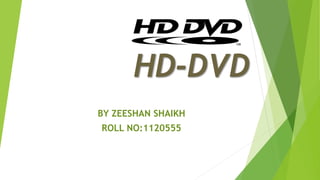 HD-DVD 
BY ZEESHAN SHAIKH 
ROLL NO:1120555 
 