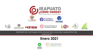 Enero 2021
REPORTE DE VÍCTIMAS POR HOMICIDIO DOLOSO MUNICIPIO DE
IRAPUATO
 