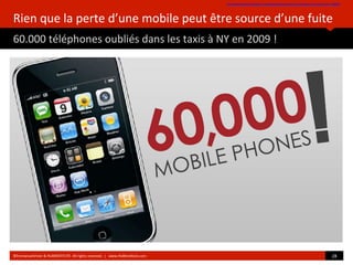 Rien que la perte d’une mobile peut être source d’une fuite
60.000 téléphones oubliés dans les taxis à NY en 2009 !
http:/...