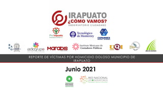 Junio 2021
REPORTE DE VÍCTIMAS POR HOMICIDIO DOLOSO MUNICIPIO DE
IRAPUATO
 