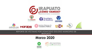 Marzo 2020
REPORTE DE VÍCTIMAS POR HOMICIDIO DOLOSO MUNICIPIO DE
IRAPUATO
 