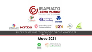 Mayo 2021
REPORTE DE VÍCTIMAS POR HOMICIDIO DOLOSO MUNICIPIO DE
IRAPUATO
 