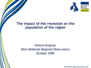 The impact of the recession on the population of the region Helena Duignan West Midlands Regional Observatory October 2009 West Midlands Regional Observatory 2009 