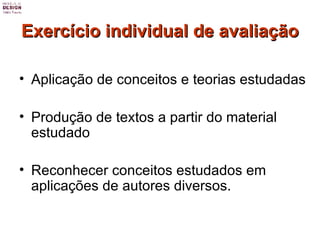 Exercício individual de avaliação Aplicação de conceitos e teorias estudadas Produção de textos a partir do material estudado Reconhecer conceitos estudados em aplicações de autores diversos. 