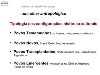 Tipologia das configurações histórico culturais Povos Testemunhos ,  chineses, mulçumanos, astecas Povos Novos , Brasil, Colômbia, Venezuela Povos Transplantados , Norte Americanos, Canadenses, Argentinos Povos Emergentes , Araucanos no Chile e Argentina, Povos da África  ...estórias da história e do design ...um olhar antropológico 