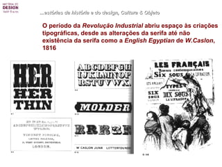 O período da  Revolução Industrial  abriu espaço às criações tipográficas, desde as alterações da serifa até não existência da serifa como a  English Egyptian  de  W.Caslon , 1816 ...estórias da história e do design, Cultura & Objeto 