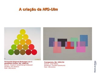 A criação da  HfG-Ulm Kerstin Lindberg, Rodolfo Bonetto und Studenten des 2. Studienjahres, Projektbesprechung, 1963/64                                                                                                                                                                                                                                                                                                       Horizontal-diagonal Stufungen von 3 gewählten Farben, Stj. 1960/61 Dozent: Friedrich Vordemberge-Gildewart Student: Eric Rossicci Foto: HfG-Archiv Transparenz, Stj. 1953/54 Dozent: Josef Albers Studentin: Christel Sztankovitz Foto: HfG-Archiv 