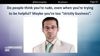 @doncrawley #custserv
Do people think you’re rude, even when you’re trying
to be helpful? Maybe you’re too “strictly business”.
Page 67
 