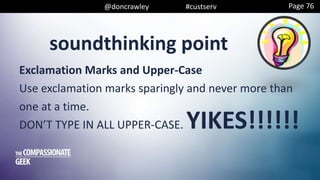 soundthinking point
@doncrawley #custserv
Exclamation Marks and Upper-Case
Use exclamation marks sparingly and never more than
one at a time.
DON’T TYPE IN ALL UPPER-CASE. YIKES!!!!!!
Page 76
 