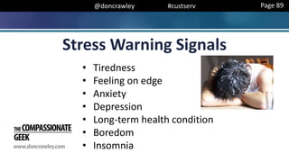 @doncrawley #custserv
Stress Warning Signals
• Tiredness
• Feeling on edge
• Anxiety
• Depression
• Long-term health condition
• Boredom
• Insomnia
Page 89
 